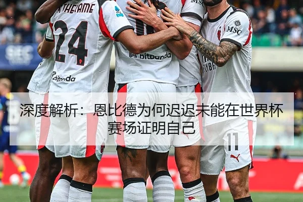 深度解析：恩比德为何迟迟未能在世界杯赛场证明自己